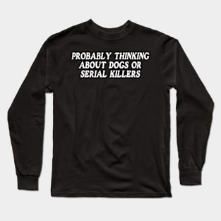 probably thinking about dogs or serial killers shirt, funny crime show Long Sleeve T-Shirt